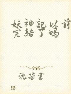 妖神记以前不是完结了吗