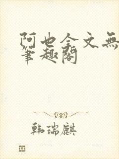 阿也全文无删减笔趣阁