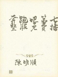 奔跑吧第七季完整版免费播放