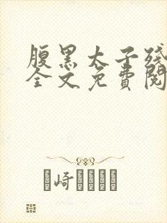 腹黑太子残暴妃全文免费阅读