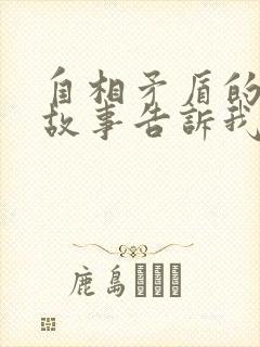 自相矛盾的寓言故事告诉我们一个什么道理