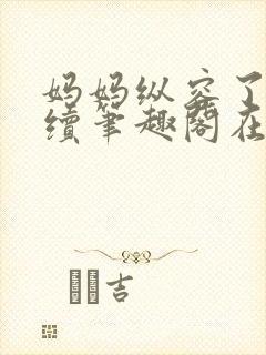 妈妈纵容了我后续笔趣阁在线阅读