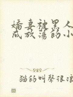 娇妻被黑人调教成放荡的小说