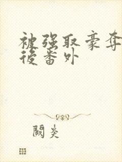 被强取豪夺多年后番外