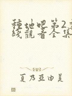 种地吧第2季在线观看全集免费播放