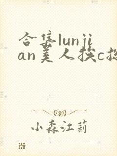 合集lunjian美人挨c总受双性封面