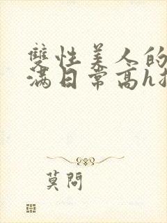 双性美人的被灌满日常高h总攻