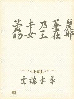 蕾卡乃华丽且我的女王在哪能看全集