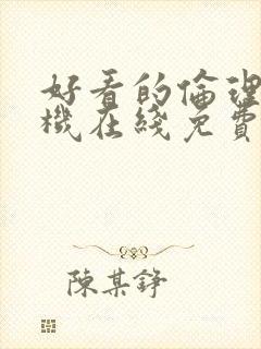 好看的伦理片手机在线免费观看