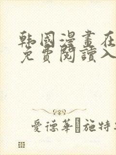 韩国漫画在线版免费阅读入口网站