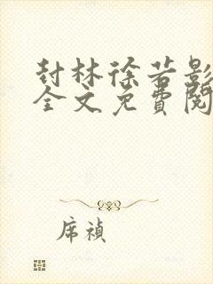 封林徐若影小说全文免费阅读笔趣正版最新版