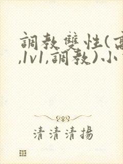 调教双性(高h,1v1,调教)小说