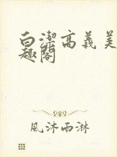 白洁高义美红笔趣阁