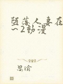 堕落人妻在线1～2动漫