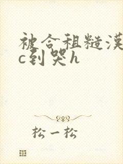 被合租糙汉室友c到哭h