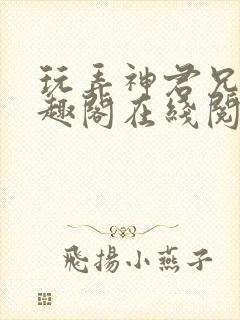 玩弄神君兄长笔趣阁在线阅读全文无