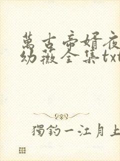 万古帝婿夜玄周幼薇全集txt电子书