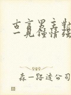 古言男主对女主一见钟情强取豪夺