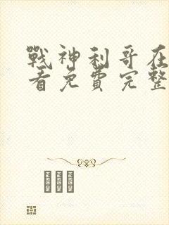 战神利哥在线观看免费完整版