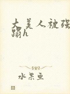 大美人被强行糟蹋h