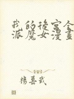 我的后宫全是反派魔女漫画免费看免费看