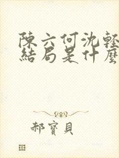 陈六何沈轻舞大结局是什么