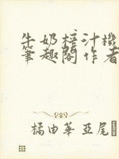 牛奶榨汁机po笔趣阁作者炖一碗汤