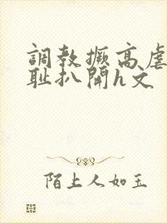 调教撅高虐h羞耻扒开h文