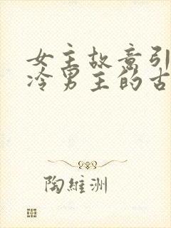 女主故意引诱高冷男主的古言