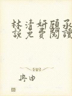 林清妍顾承砚小说免费阅读最新章节