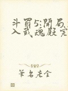 斗罗5:开局加入武魂殿完整版全文阅读