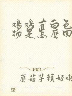 鸡鸡有白色分泌物是怎么回事