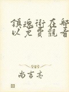 镇魂街在哪里可以免费观看封面