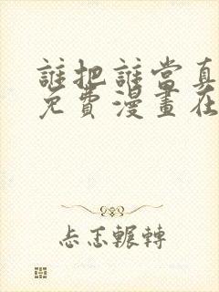 谁把谁当真漫画免费漫画在线观看