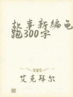 故事新编龟兔赛跑300字