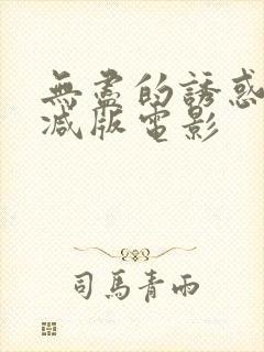 无尽的诱惑未删减版电影