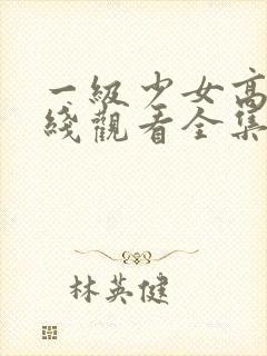 一级少女高清在线观看全集电视剧