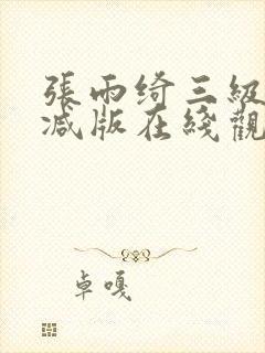 张雨绮三级无删减版在线观看