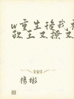 w重生后我被摄政王又撩又宠》小说