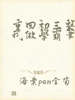 重回初三系统让我做学霸笔趣阁