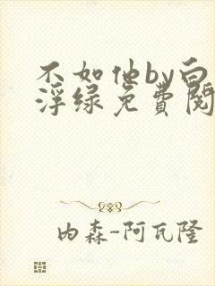 不如他by白毛浮绿免费阅读笔趣阁
