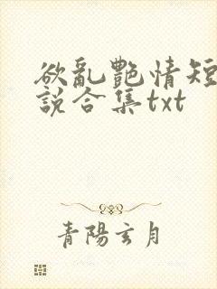 欲乱艳情短篇小说合集txt