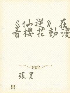 《仙逆》在线观看樱花动漫