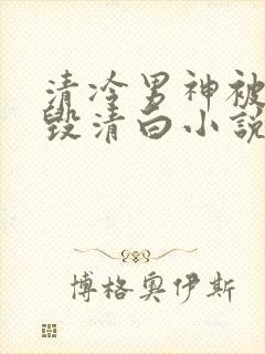 清冷男神被丑女毁清白小说免费阅读