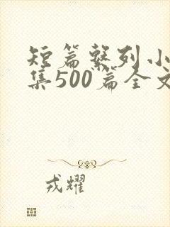 短篇系列小说合集500篇全文阅读