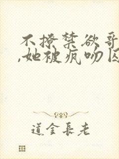 不撩禁欲哥哥后,她被疯吻囚宠 第82章