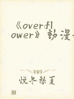 《overflower》动漫全集免费观看