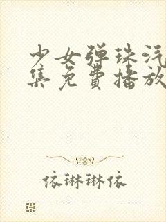 少女弹珠汽水6集免费播放