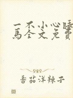 一不小心睡了竹马全文免费阅读