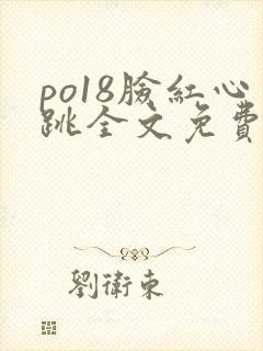 po18脸红心跳全文免费阅读笔趣阁